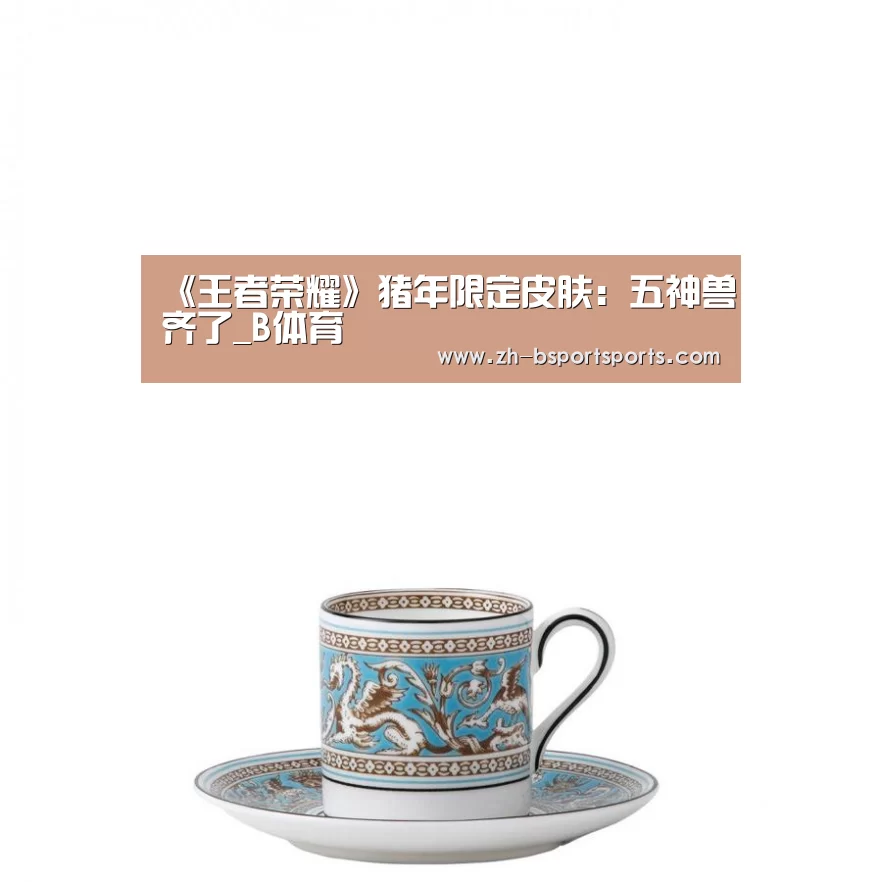 《王者荣耀》猪年限定皮肤：五神兽齐了_B体育