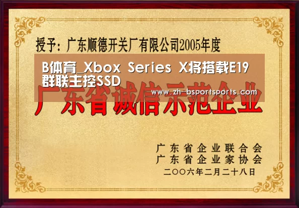 B体育_Xbox Series X将搭载E19群联主控SSD