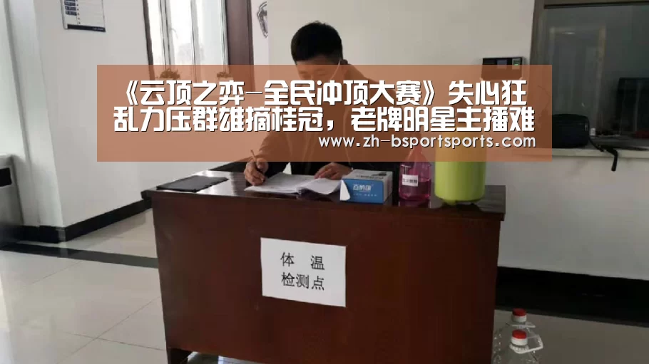 《云顶之弈-全民冲顶大赛》失心狂乱力压群雄摘桂冠，老牌明星主播难掩其光芒！【B体育】