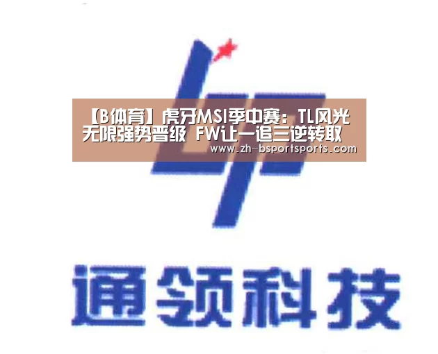 【B体育】虎牙MSI季中赛：TL风光无限强势晋级 FW让一追三逆转取胜