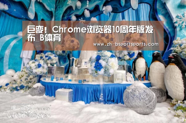 巨变！Chrome浏览器10周年版发布_B体育