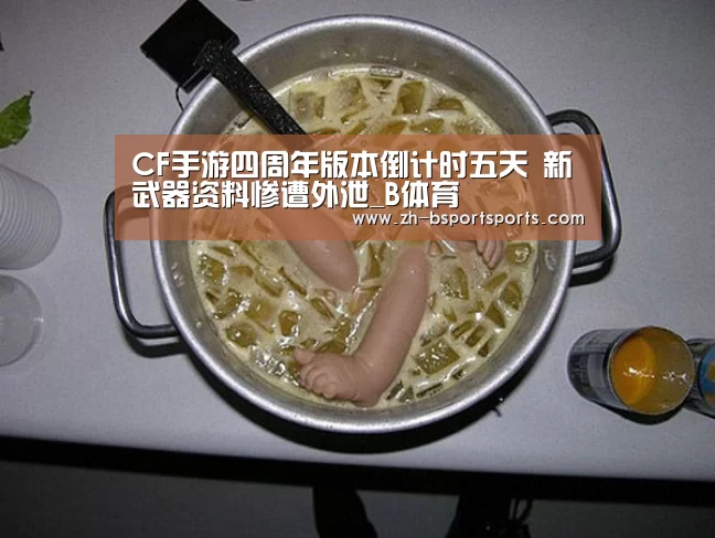 CF手游四周年版本倒计时五天 新武器资料惨遭外泄_B体育