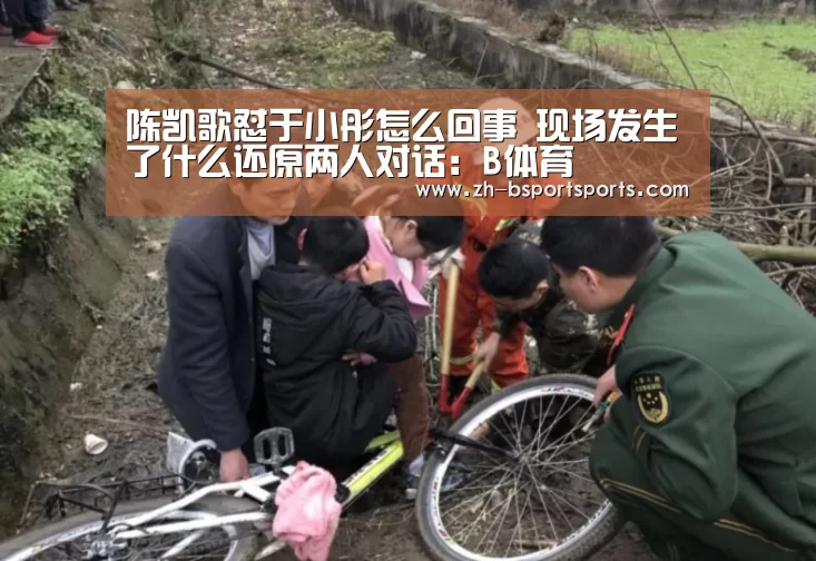 陈凯歌怼于小彤怎么回事 现场发生了什么还原两人对话：B体育